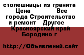 столешницы из гранита › Цена ­ 17 000 - Все города Строительство и ремонт » Другое   . Красноярский край,Бородино г.